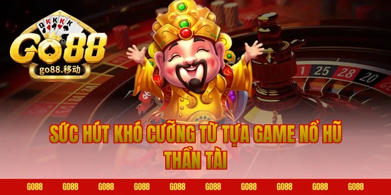 Sức hút khó cưỡng từ tựa game nổ hũ thần tài